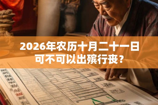 2026年农历十月二十一日可不可以出殡行丧？