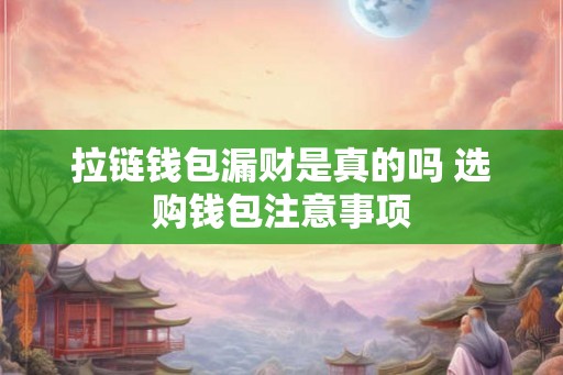 拉链钱包漏财是真的吗 选购钱包注意事项