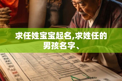 求任姓宝宝起名,求姓任的男孩名字、