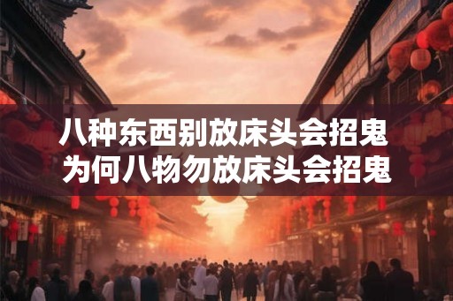 八种东西别放床头会招鬼 为何八物勿放床头会招鬼