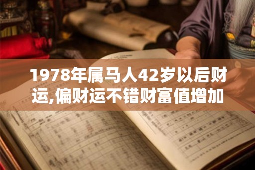 1978年属马人42岁以后财运,偏财运不错财富值增加 1978年属马人42岁以后财运,偏财运不错财富值增加