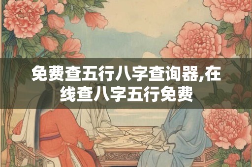 免费查五行八字查询器,在线查八字五行免费