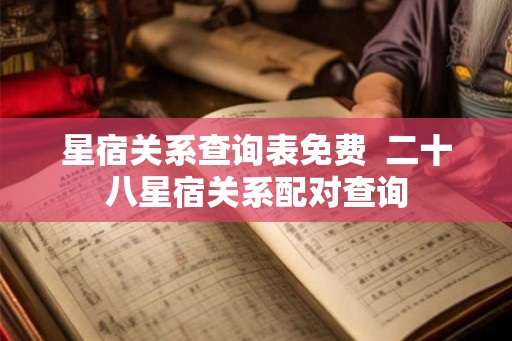 星宿关系查询表免费 二十八星宿关系配对查询 星宿关系查询表免费 二十八星宿关系配对查询