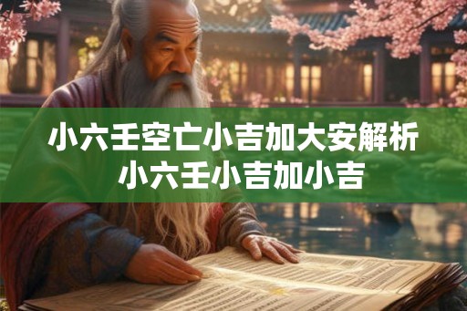 小六壬空亡小吉加大安解析  小六壬小吉加小吉