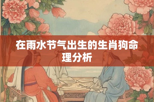 在雨水节气出生的生肖狗命理分析