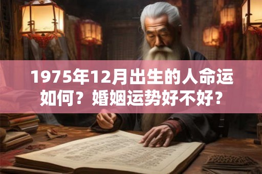 1975年12月出生的人命运如何？婚姻运势好不好？