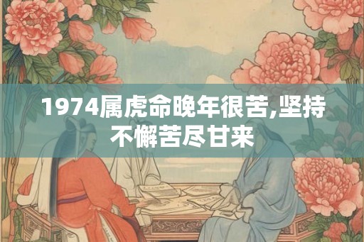 1974属虎命晚年很苦,坚持不懈苦尽甘来