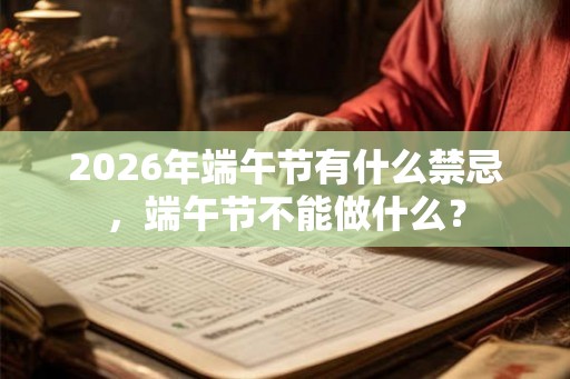 2026年端午节有什么禁忌，端午节不能做什么？