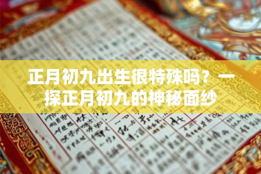正月初九出生很特殊吗？一探正月初九的神秘面纱