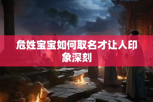 危姓宝宝如何取名才让人印象深刻