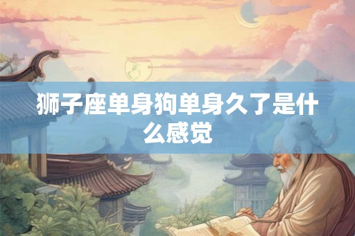 狮子座单身狗单身久了是什么感觉