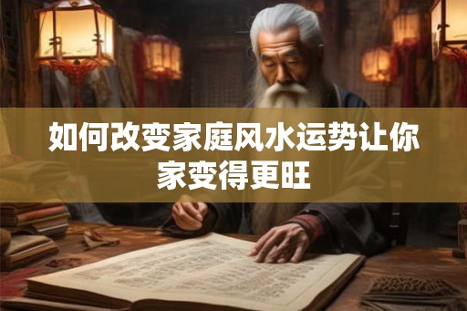 如何改变家庭风水运势让你家变得更旺