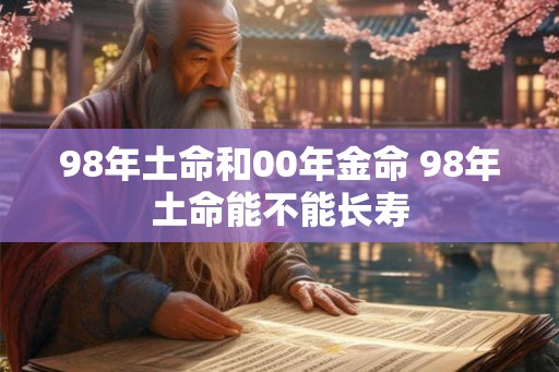98年土命和00年金命 98年土命能不能长寿