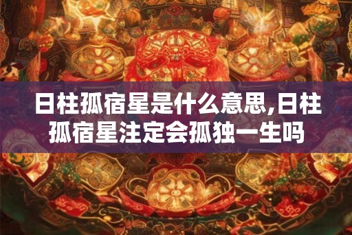 日柱孤宿星是什么意思,日柱孤宿星注定会孤独一生吗
