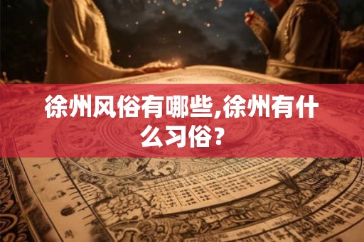 徐州风俗有哪些,徐州有什么习俗？