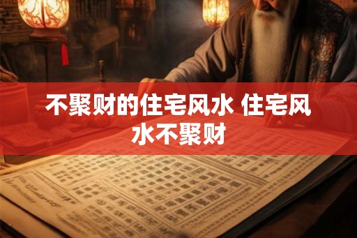 不聚财的住宅风水 住宅风水不聚财
