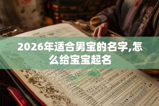 2026年适合男宝的名字,怎么给宝宝起名
