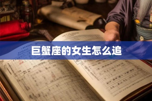 巨蟹座的女生怎么追