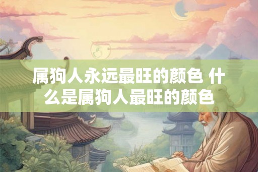 属狗人永远最旺的颜色 什么是属狗人最旺的颜色 属狗人永远最旺的颜色 什么是属狗人最旺的颜色