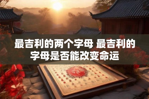 最吉利的两个字母 最吉利的字母是否能改变命运