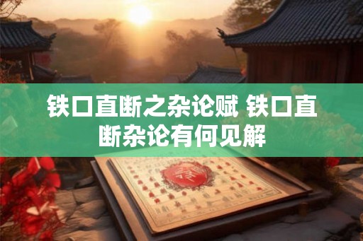 铁口直断之杂论赋 铁口直断杂论有何见解