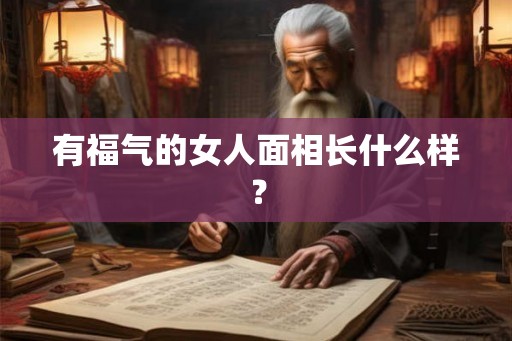 有福气的女人面相长什么样？