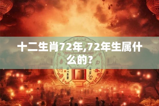 十二生肖72年,72年生属什么的? 十二生肖72年,72年生属什么的?
