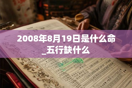2008年8月19日是什么命_五行缺什么