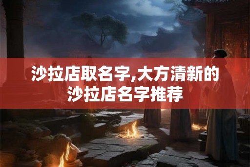 沙拉店取名字,大方清新的沙拉店名字推荐 沙拉店取名字,大方清新的沙拉店名字推荐