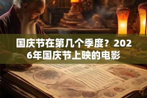 国庆节在第几个季度?2026年国庆节上映的电影 国庆节在第几个季度?2026年国庆节上映的电影