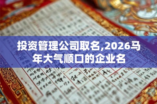 投资管理公司取名,2026马年大气顺口的企业名