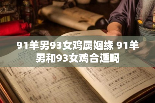91羊男93女鸡属姻缘 91羊男和93女鸡合适吗