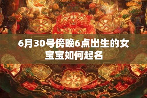 6月30号傍晚6点出生的女宝宝如何起名