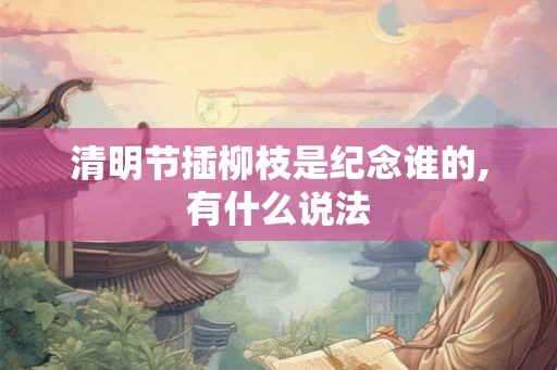 清明节插柳枝是纪念谁的,有什么说法