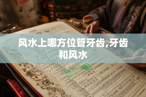风水上哪方位管牙齿,牙齿和风水