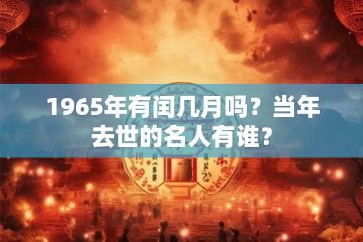 1965年有闰几月吗？当年去世的名人有谁？