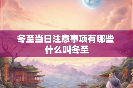 冬至当日注意事项有哪些 什么叫冬至