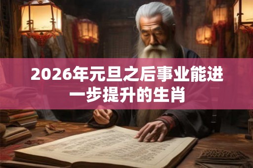 2026年元旦之后事业能进一步提升的生肖