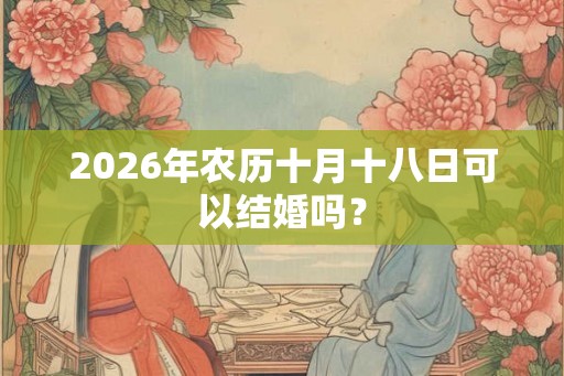 2026年农历十月十八日可以结婚吗？