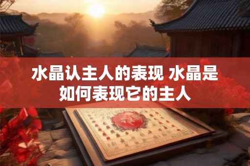 水晶认主人的表现 水晶是如何表现它的主人