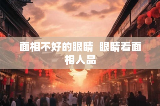 面相不好的眼睛  眼睛看面相人品