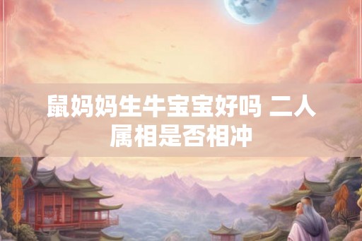 鼠妈妈生牛宝宝好吗 二人属相是否相冲