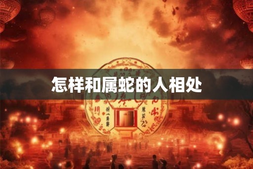 怎样和属蛇的人相处