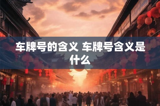 车牌号的含义 车牌号含义是什么