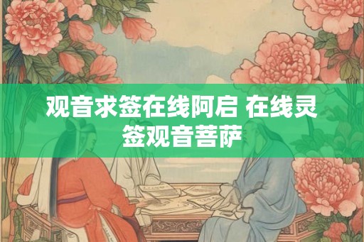 观音求签在线阿启 在线灵签观音菩萨 观音求签在线阿启 在线灵签观音菩萨