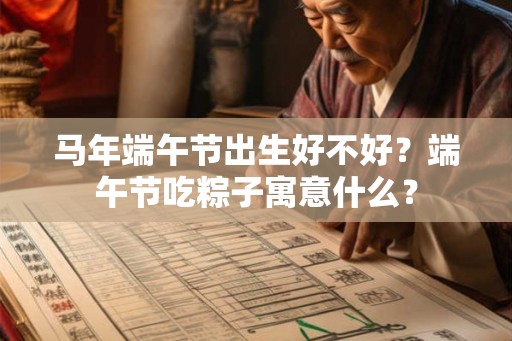 马年端午节出生好不好？端午节吃粽子寓意什么？