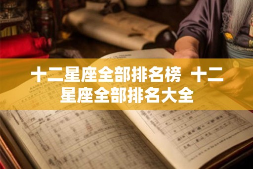 十二星座全部排名榜  十二星座全部排名大全