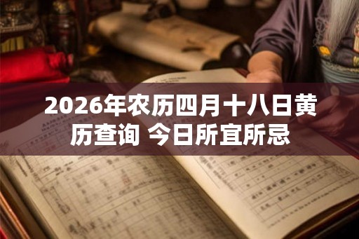 2026年农历四月十八日黄历查询 今日所宜所忌