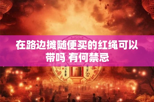 在路边摊随便买的红绳可以带吗 有何禁忌
