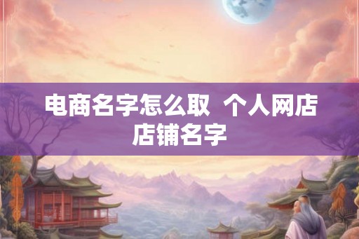 电商名字怎么取  个人网店店铺名字